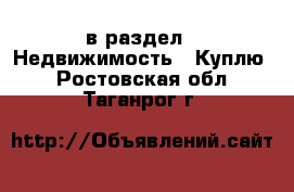  в раздел : Недвижимость » Куплю . Ростовская обл.,Таганрог г.
